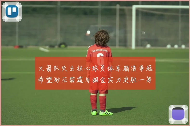 火箭队失去核心球员体系崩溃争冠希望渺茫雷霆与掘金实力更胜一筹