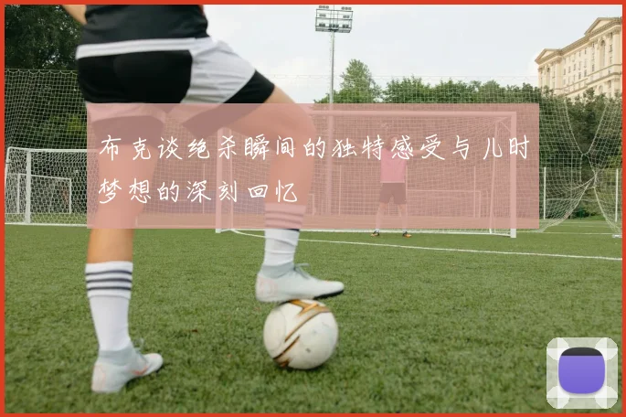 布克谈绝杀瞬间的独特感受与儿时梦想的深刻回忆