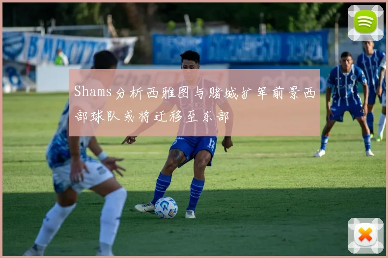 Shams分析西雅图与赌城扩军前景西部球队或将迁移至东部