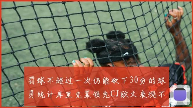 罚球不超过一次仍能砍下30分的球员统计库里克莱领先CJ欧文表现不俗