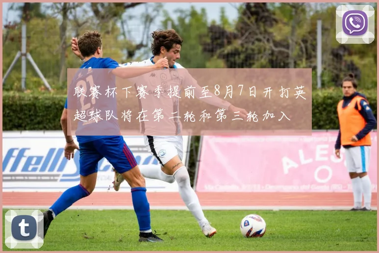 联赛杯下赛季提前至8月7日开打英超球队将在第二轮和第三轮加入