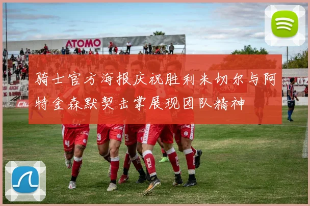 骑士官方海报庆祝胜利米切尔与阿特金森默契击掌展现团队精神