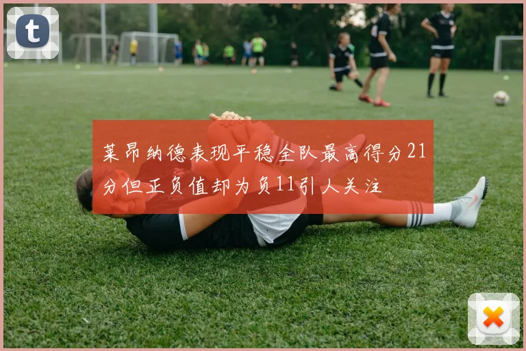 莱昂纳德表现平稳全队最高得分21分但正负值却为负11引人关注