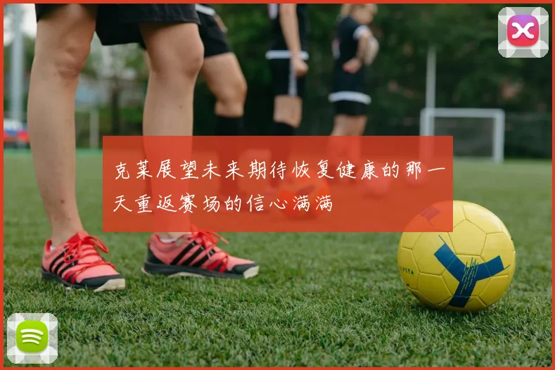 克莱展望未来期待恢复健康的那一天重返赛场的信心满满