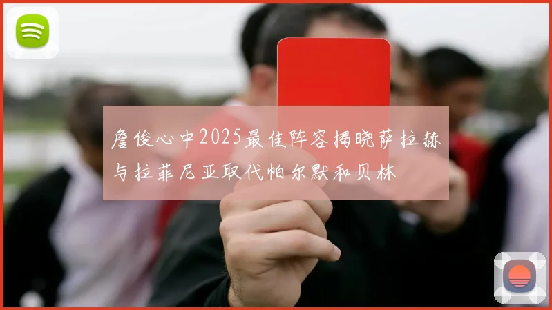 詹俊心中2025最佳阵容揭晓萨拉赫与拉菲尼亚取代帕尔默和贝林