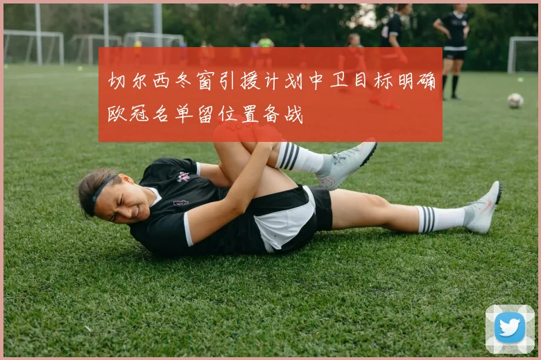 切尔西冬窗引援计划中卫目标明确欧冠名单留位置备战