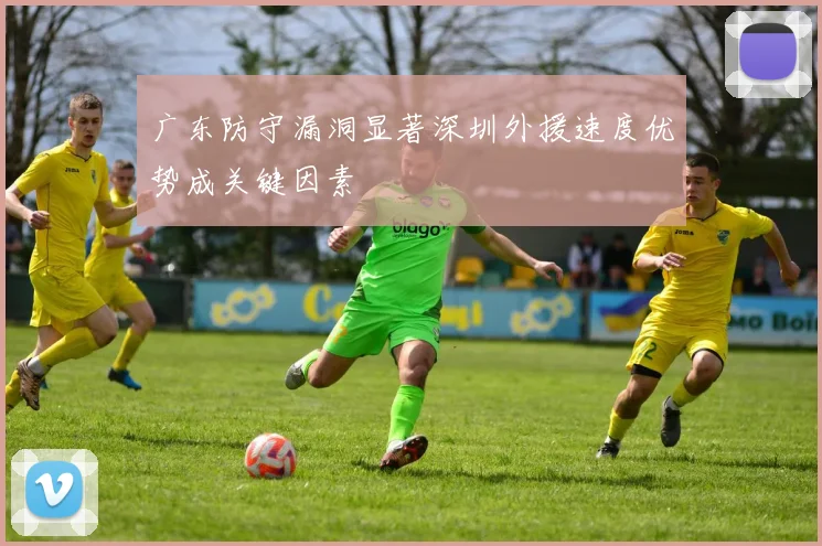 广东防守漏洞显著深圳外援速度优势成关键因素