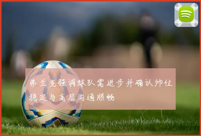 弗兰克强调球队需进步并确认帅位稳定与高层沟通顺畅