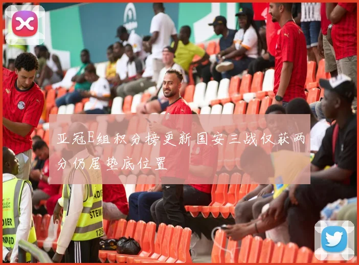 亚冠E组积分榜更新国安三战仅获两分仍居垫底位置