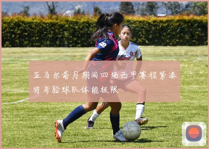 亚马尔斋月期间四场西甲赛程紧凑将考验球队体能极限