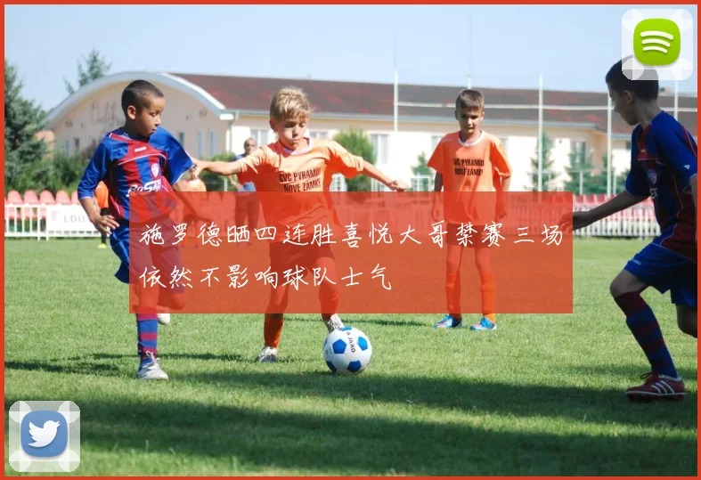 施罗德晒四连胜喜悦大哥禁赛三场依然不影响球队士气