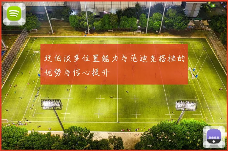 廷伯谈多位置能力与范迪克搭档的优势与信心提升