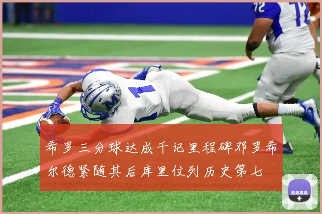 希罗三分球达成千记里程碑邓罗希尔德紧随其后库里位列历史第七
