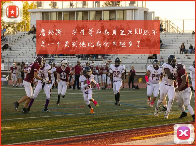 詹姆斯：字母哥和我库里及KD还不是一个类别他比我们年轻多了
