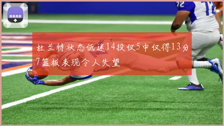 杜兰特状态低迷14投仅5中仅得13分7篮板表现令人失望
