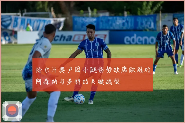 恰尔汗奥卢因小腿伤势缺席欧冠对阿森纳与多特的关键战役