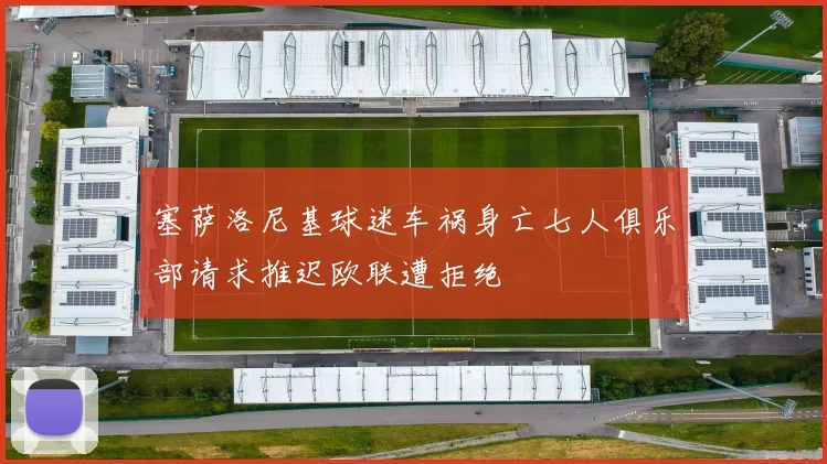 塞萨洛尼基球迷车祸身亡七人俱乐部请求推迟欧联遭拒绝