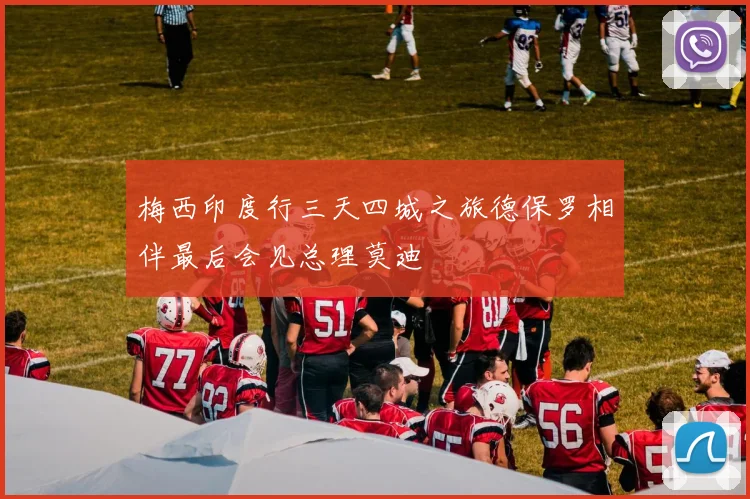 梅西印度行三天四城之旅德保罗相伴最后会见总理莫迪