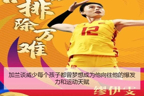 加兰谈威少每个孩子都曾梦想成为他向往他的爆发力和运动天赋 | leyu.com